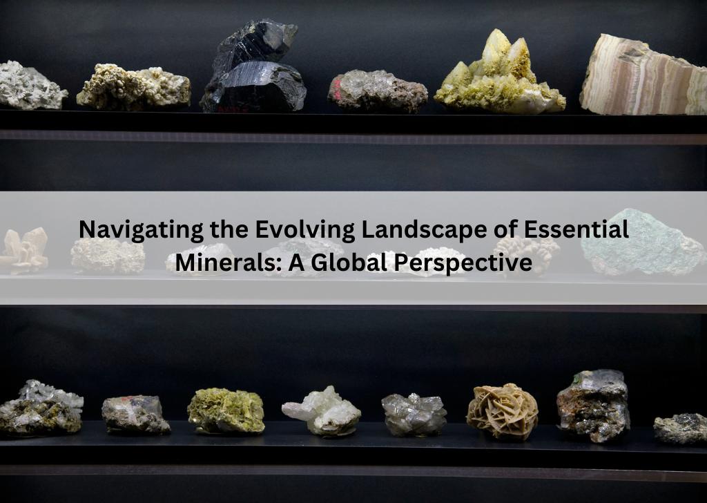 Navigating the Evolving Landscape of Essential Minerals A Global Perspective